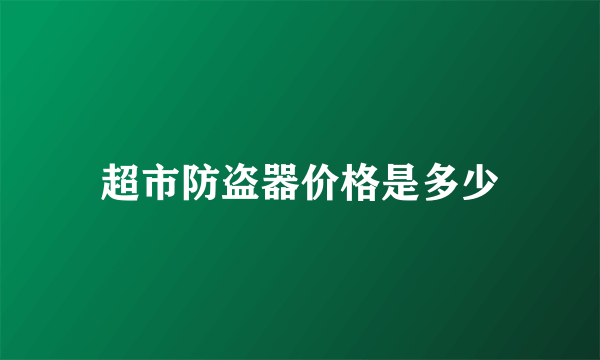 超市防盗器价格是多少