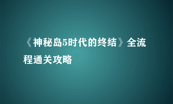 《神秘岛5时代的终结》全流程通关攻略