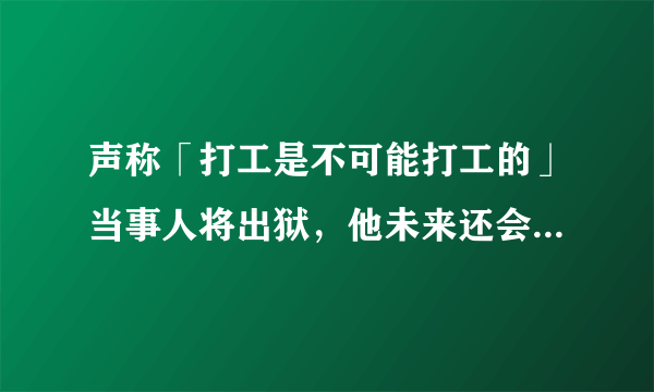 声称「打工是不可能打工的」当事人将出狱，他未来还会继续犯罪吗？