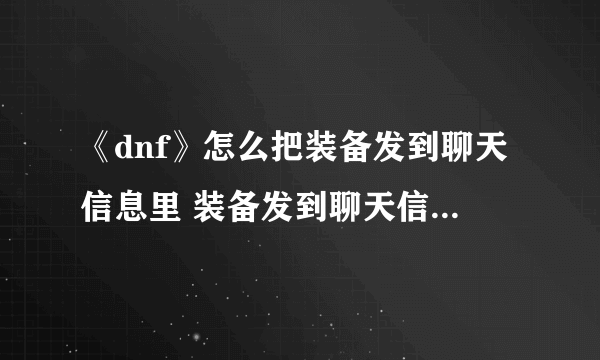 《dnf》怎么把装备发到聊天信息里 装备发到聊天信息里方法