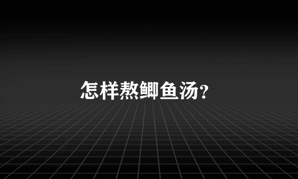 怎样熬鲫鱼汤？