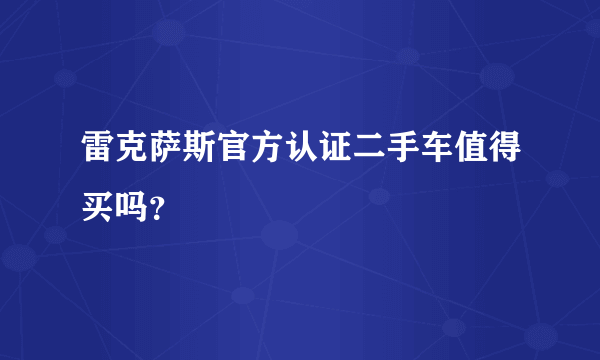 雷克萨斯官方认证二手车值得买吗？