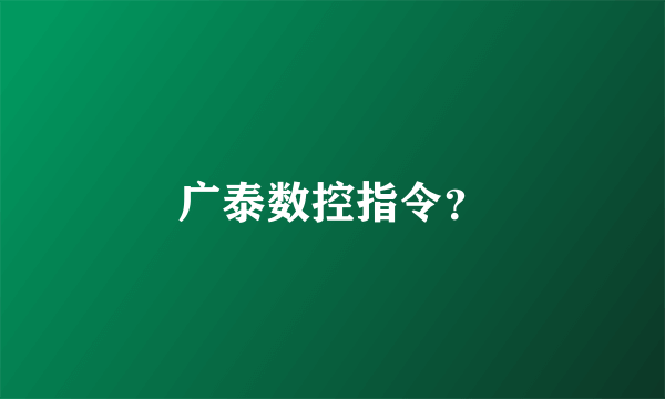 广泰数控指令？