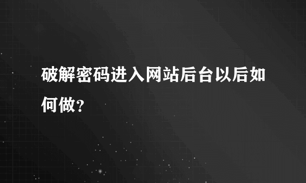 破解密码进入网站后台以后如何做？