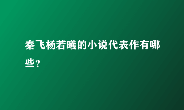 秦飞杨若曦的小说代表作有哪些？