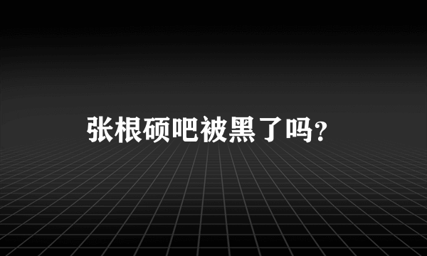 张根硕吧被黑了吗？