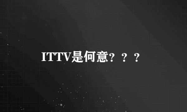 ITTV是何意？？？