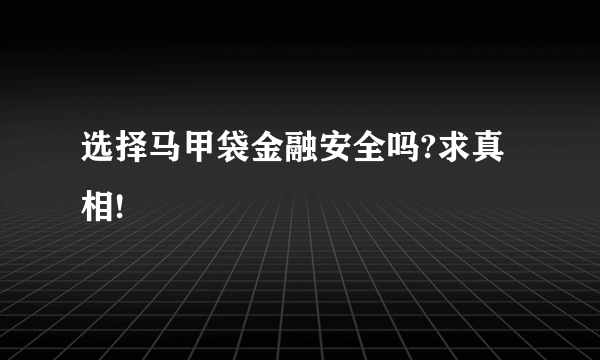 选择马甲袋金融安全吗?求真相!