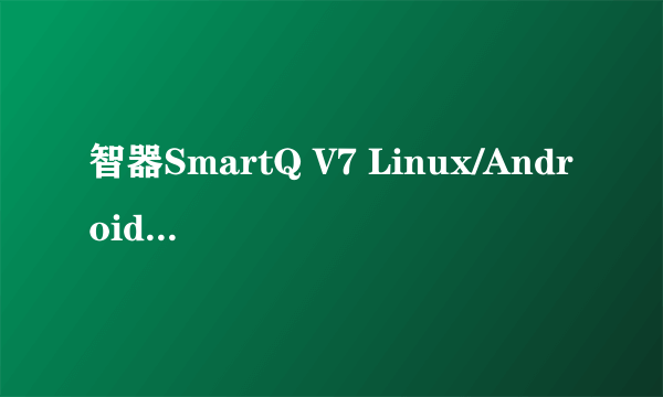 智器SmartQ V7 Linux/Android系统评测