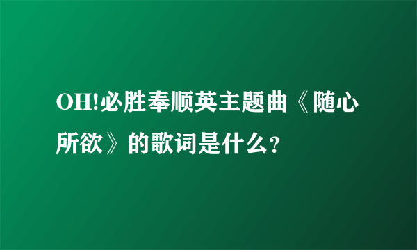 OH!必胜奉顺英主题曲《随心所欲》的歌词是什么？