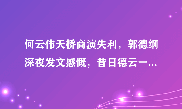 何云伟天桥商演失利，郭德纲深夜发文感慨，昔日德云一哥为何如此凄凉？