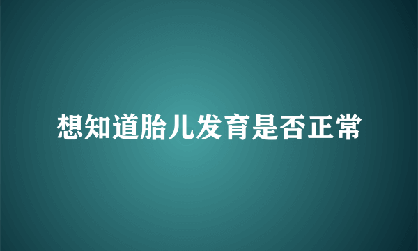 想知道胎儿发育是否正常