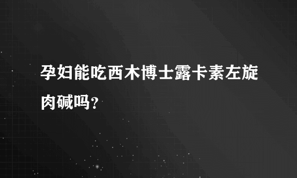 孕妇能吃西木博士露卡素左旋肉碱吗？