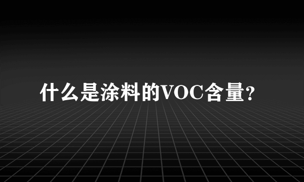 什么是涂料的VOC含量？