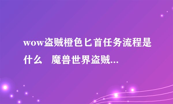 wow盗贼橙色匕首任务流程是什么   魔兽世界盗贼橙色匕首