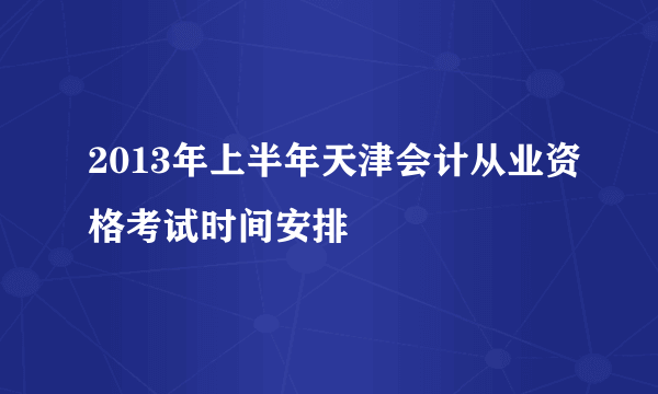 2013年上半年天津会计从业资格考试时间安排