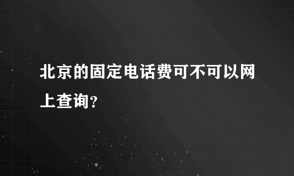 北京的固定电话费可不可以网上查询？