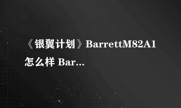 《银翼计划》BarrettM82A1怎么样 BarrettM82A1角色介绍