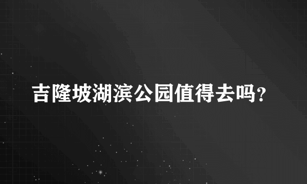 吉隆坡湖滨公园值得去吗？