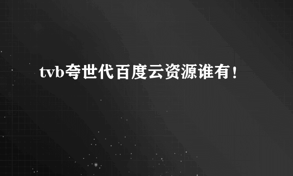 tvb夸世代百度云资源谁有！