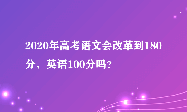 2020年高考语文会改革到180分，英语100分吗？