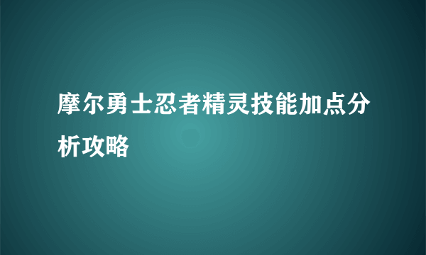 摩尔勇士忍者精灵技能加点分析攻略