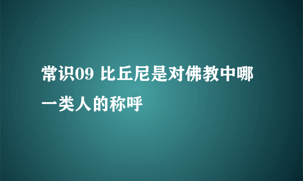 常识09 比丘尼是对佛教中哪一类人的称呼