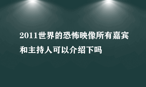 2011世界的恐怖映像所有嘉宾和主持人可以介绍下吗