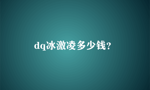 dq冰激凌多少钱？