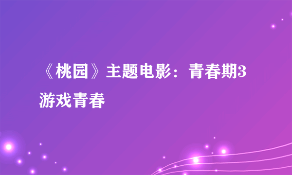 《桃园》主题电影：青春期3游戏青春