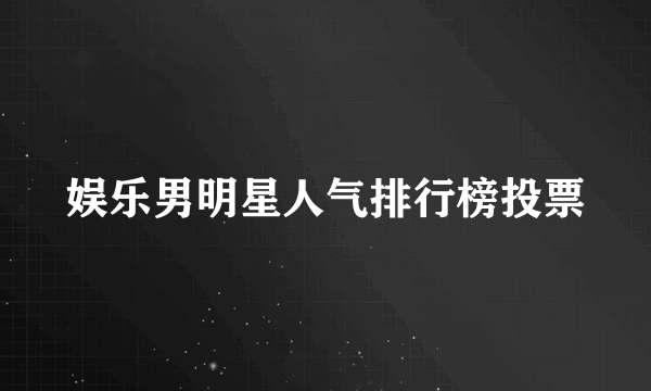 娱乐男明星人气排行榜投票