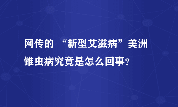 网传的 “新型艾滋病”美洲锥虫病究竟是怎么回事？