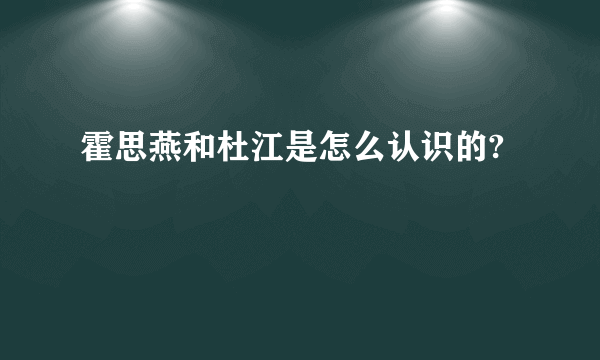 霍思燕和杜江是怎么认识的?