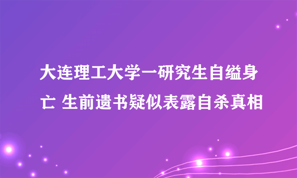 大连理工大学一研究生自缢身亡 生前遗书疑似表露自杀真相