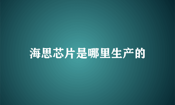 海思芯片是哪里生产的