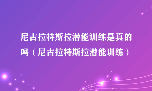 尼古拉特斯拉潜能训练是真的吗（尼古拉特斯拉潜能训练）