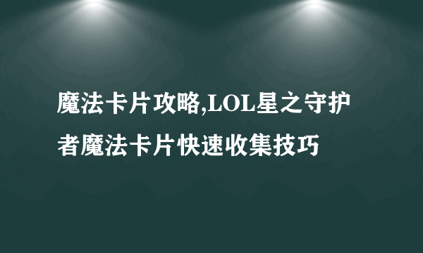 魔法卡片攻略,LOL星之守护者魔法卡片快速收集技巧