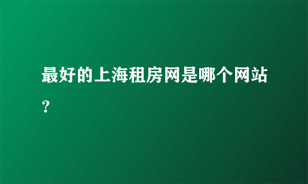 最好的上海租房网是哪个网站？