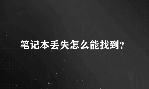 笔记本丢失怎么能找到？