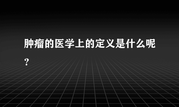 肿瘤的医学上的定义是什么呢？