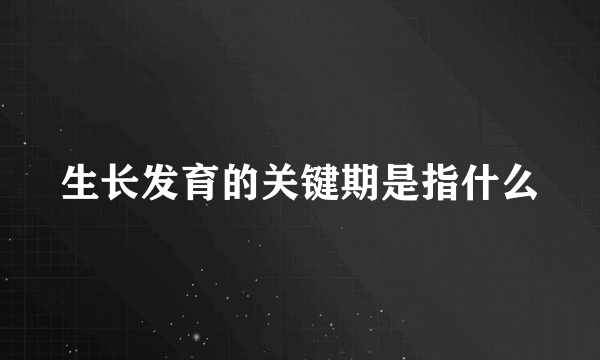 生长发育的关键期是指什么