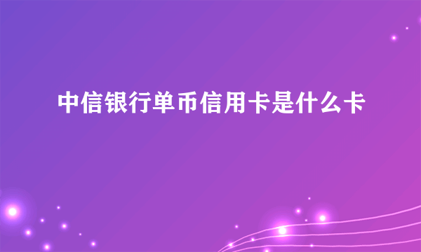 中信银行单币信用卡是什么卡