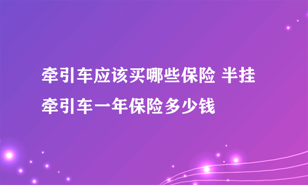 牵引车应该买哪些保险 半挂牵引车一年保险多少钱