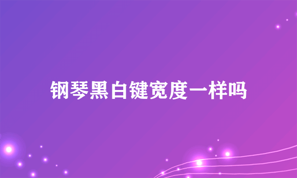 钢琴黑白键宽度一样吗