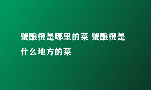 蟹酿橙是哪里的菜 蟹酿橙是什么地方的菜