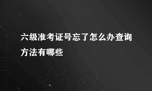 六级准考证号忘了怎么办查询方法有哪些