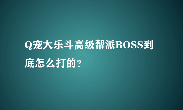 Q宠大乐斗高级帮派BOSS到底怎么打的？