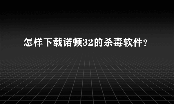 怎样下载诺顿32的杀毒软件？