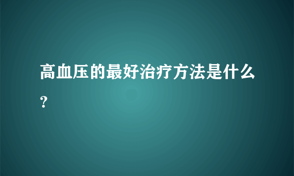 高血压的最好治疗方法是什么？