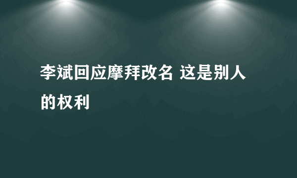 李斌回应摩拜改名 这是别人的权利